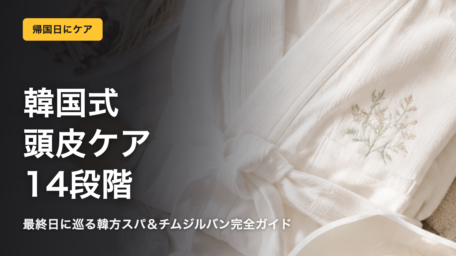 韓国ヘッドスパ完全ガイド｜最終日に通う14段階頭皮ケア