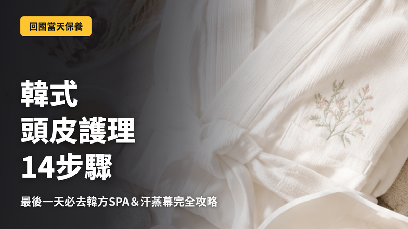 韓國頭皮SPA完整指南|旅程最後一天體驗的14階段頭皮護理
