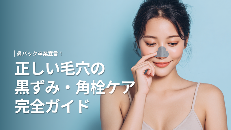 鼻パック卒業宣言!正しい毛穴の黒ずみ・角栓ケア完全ガイド