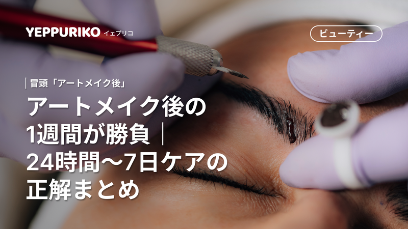 アートメイク後1週間のアフターケア完全ガイド