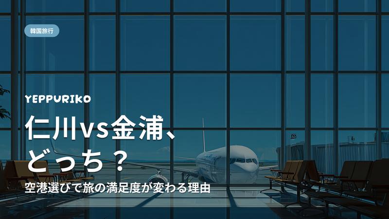 仁川vs金浦、あなたに合う空港は?韓国旅行の空港選び完全ガイド