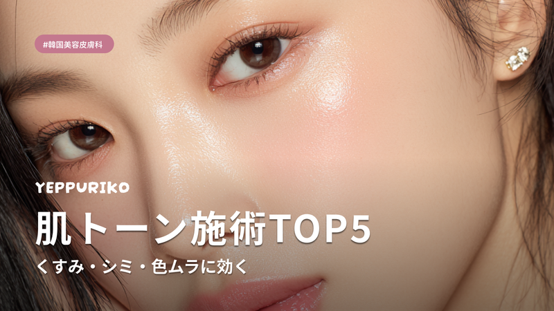 韓国美容皮膚科の肌トーン施術TOP5|くすみ・シミ・透明感ケアの選び方